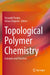 Topological Polymer Chemistry: Concepts and Practices by Yasuyuki Tezuka