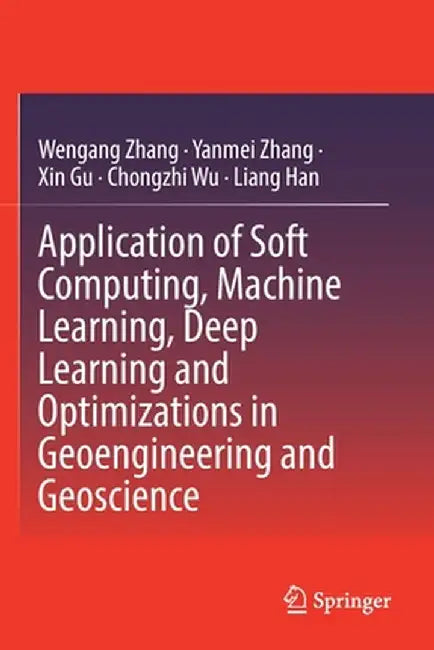 Application of Soft Computing, Machine Learning, Deep Learning and Optimizations in Geoengineering and Geoscience by Wengang Zhang