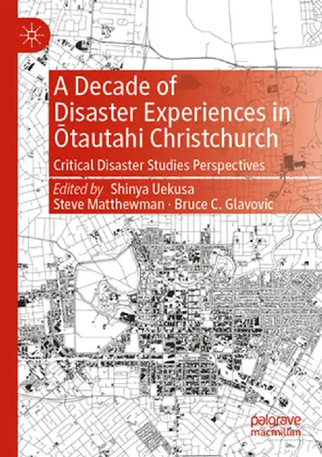 A Decade of Disaster Experiences in Ōtautahi Christchurch: Critical Disaster Studies Perspectives by Shinya Uekusa