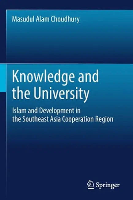 Knowledge and the University: Islam and Development in the Southeast Asia Cooperation Region by Masudul Alam Choudhury