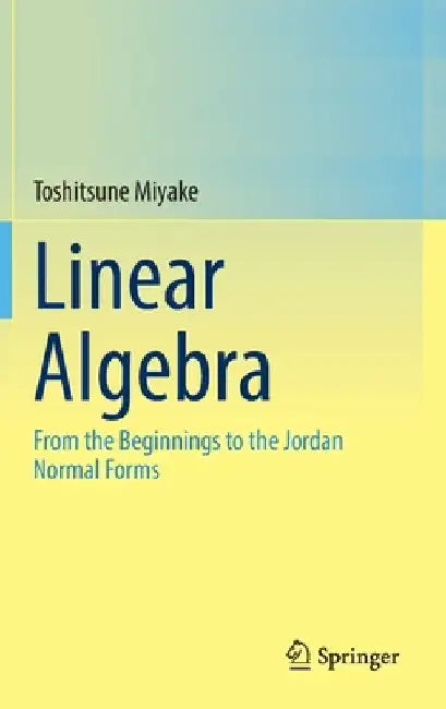 Linear Algebra: From the Beginnings to the Jordan Normal Forms by Toshitsune Miyake