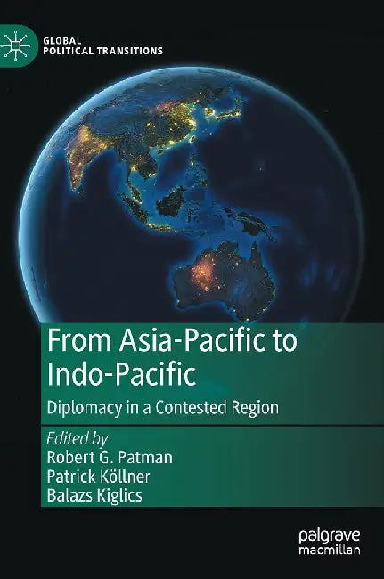 From Asia-Pacific to Indo-Pacific : Diplomacy in a Contested Region by Robert G. Patman, Patrick Köllner, Balazs Kiglics