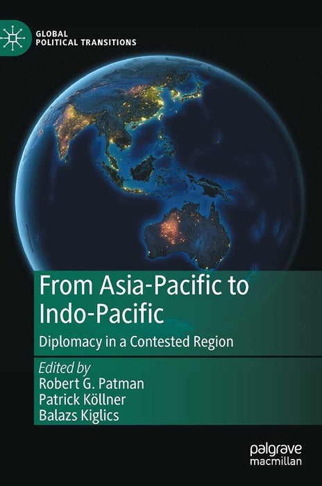 From Asia-Pacific to Indo-Pacific : Diplomacy in a Contested Region by Robert G. Patman/Patrick Köllner/Balazs Kiglics