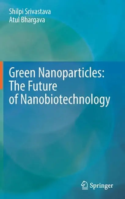 Green Nanoparticles: The Future of Nanobiotechnology by Shilpi Srivastava