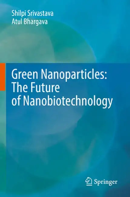 Green Nanoparticles: The Future of Nanobiotechnology by Shilpi Srivastava
