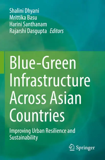 Blue-Green Infrastructure Across Asian Countries: Improving Urban Resilience and Sustainability by Shalini Dhyani