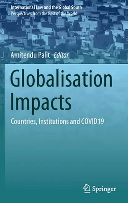 Globalisation Impacts: Countries, Institutions and Covid19 by Amitendu Palit