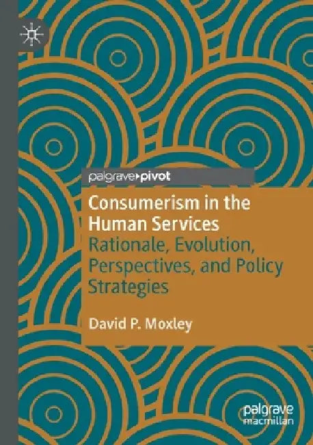 Consumerism in the Human Services: Rationale, Evolution, Perspectives, and Policy Strategies by David P. Moxley