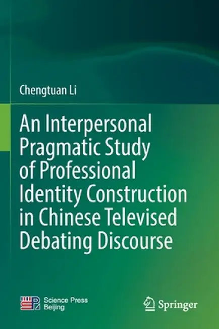 An Interpersonal Pragmatic Study of Professional Identity Construction in Chinese Televised Debating Discourse by Chengtuan Li