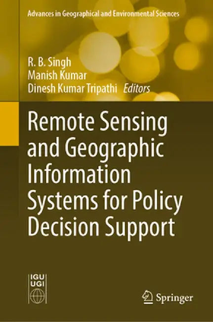 Remote Sensing and Geographic Information Systems for Policy Decision Support by R. B. Singh