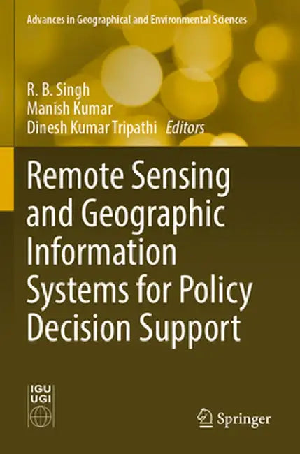 Remote Sensing and Geographic Information Systems for Policy Decision Support by R. B. Singh