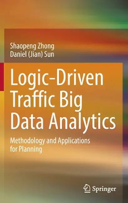 Logic-Driven Traffic Big Data Analytics: Methodology and Applications for Planning by Shaopeng Zhong