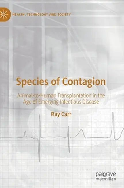 Species of Contagion: Animal-To-Human Transplantation in the Age of Emerging Infectious Disease by Ray Carr