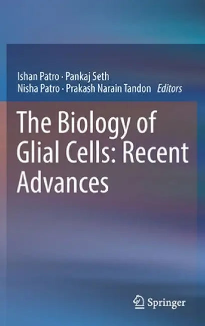 The Biology of Glial Cells: Recent Advances by Ishan Patro