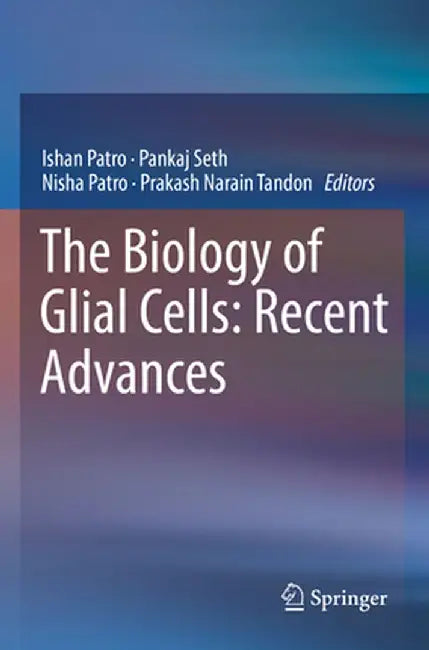 The Biology of Glial Cells: Recent Advances by Ishan Patro