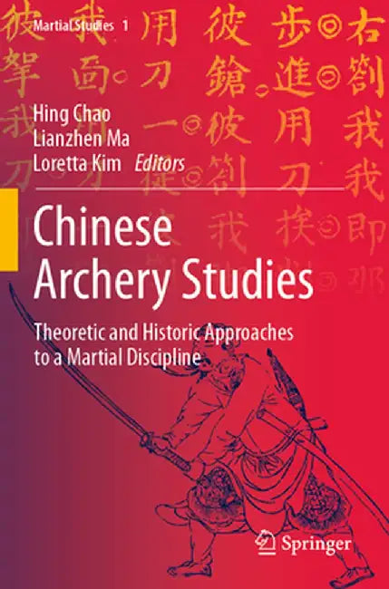 Chinese Archery Studies: Theoretic and Historic Approaches to a Martial Discipline by Hing Chao