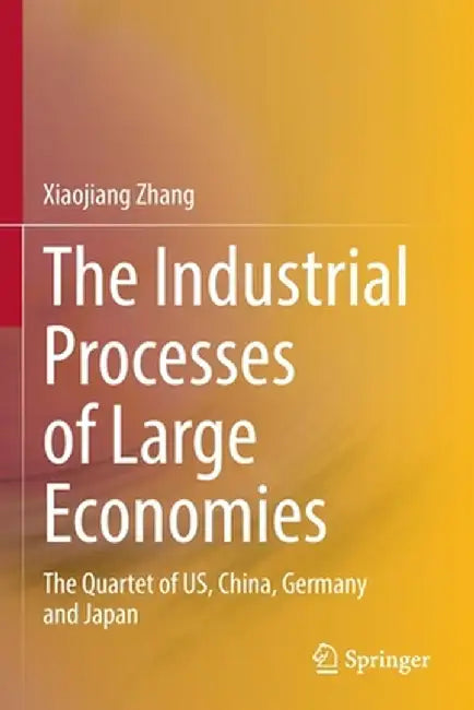 The Industrial Processes of Large Economies: The Quartet of Us, China, Germany and Japan by Xiaojiang Zhang