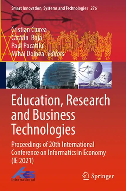 Education, Research and Business Technologies: Proceedings of 20th International Conference on Informatics in Economy (Ie 2021) by Cristian Ciurea