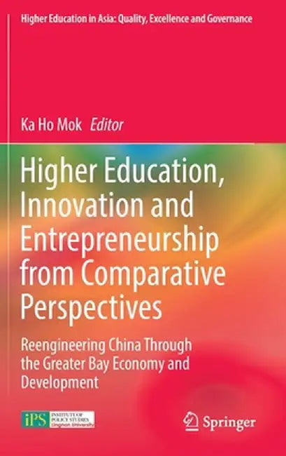 Higher Education, Innovation and Entrepreneurship from Comparative Perspectives: Reengineering China Through the Greater Bay Economy and Development by Ka Ho Mok