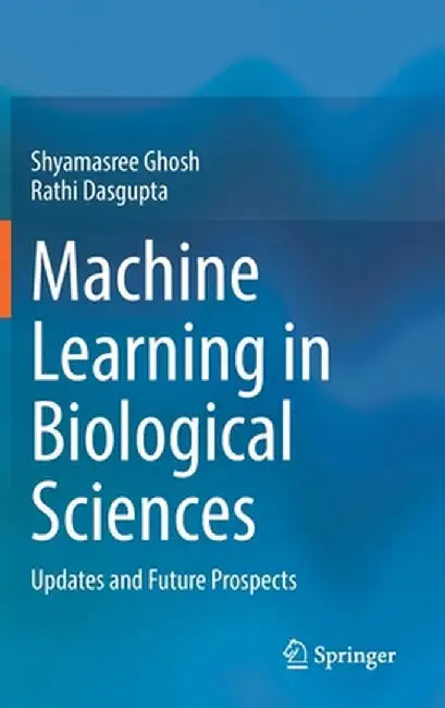 Machine Learning in Biological Sciences: Updates and Future Prospects by Shyamasree Ghosh