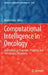 Computational Intelligence in Oncology: Applications in Diagnosis, Prognosis and Therapeutics of Cancers by Khalid Raza