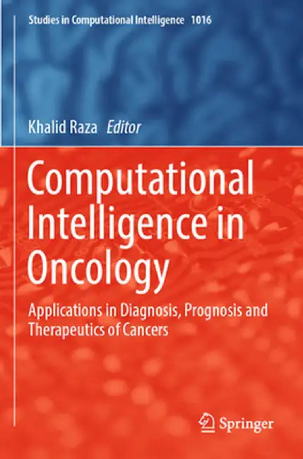 Computational Intelligence in Oncology: Applications in Diagnosis, Prognosis and Therapeutics of Cancers by Khalid Raza