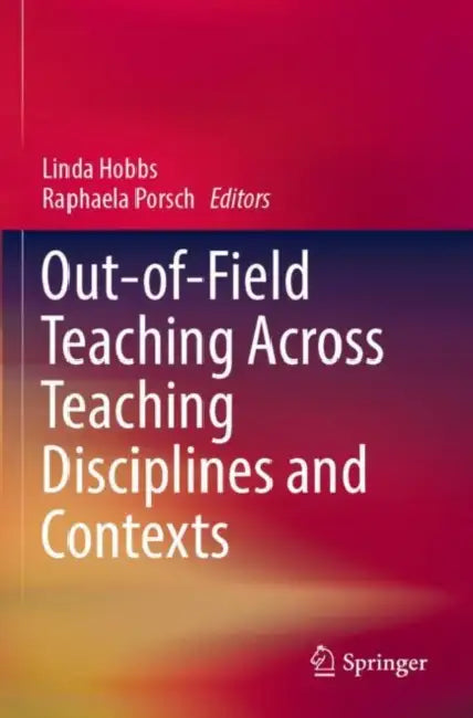 Out-Of-Field Teaching Across Teaching Disciplines and Contexts by Linda Hobbs