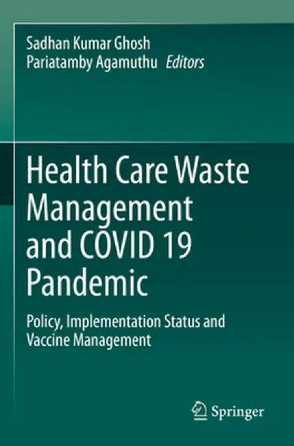 Health Care Waste Management and Covid 19 Pandemic: Policy, Implementation Status and Vaccine Management by Sadhan Kumar Ghosh
