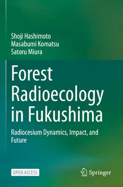 Forest Radioecology in Fukushima: Radiocesium Dynamics, Impact, and Future by Shoji Hashimoto