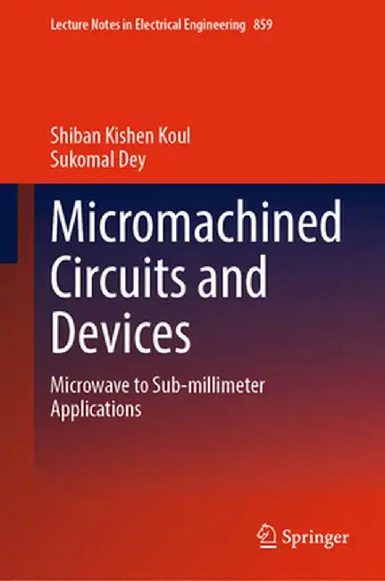 Micromachined Circuits and Devices: Microwave to Sub-Millimeter Applications by Shiban Kishen Koul