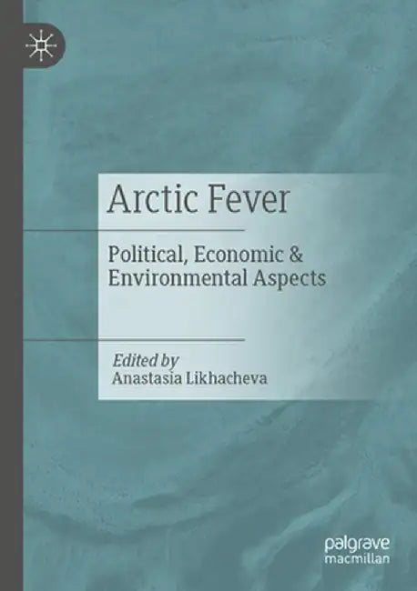 Arctic Fever: Political, Economic & Environmental Aspects by Anastasia Likhacheva