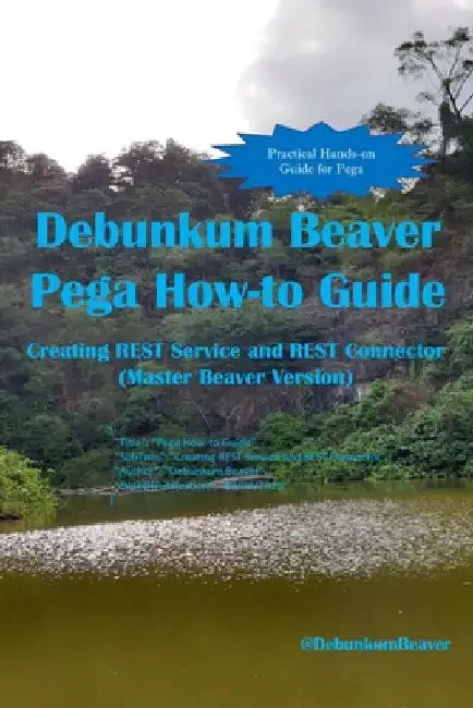 Debunkum Beaver Pega How-to Guide: Creating REST Service and REST Connector (Master Beaver Version) by Jimmy J. C.