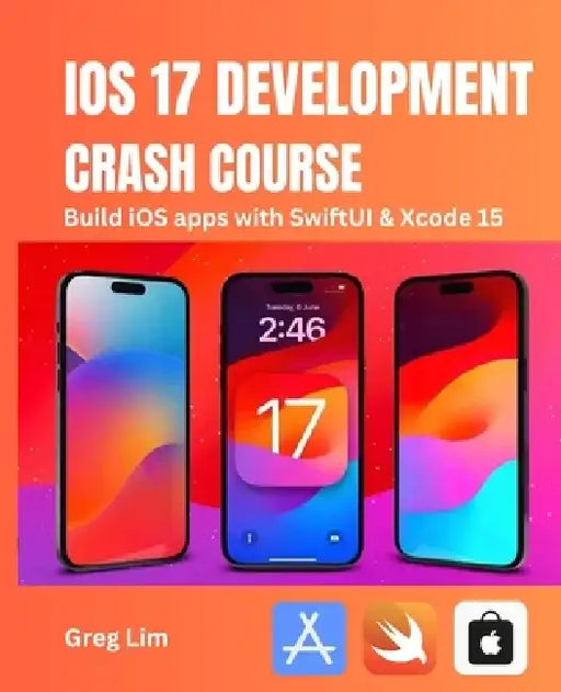 iOS 17 Development Crash Course: Build iOS apps with SwiftUI and Xcode 15 by Greg Lim