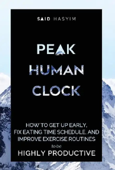 Peak Human Clock: How to Get up Early, Fix Eating Time Schedule, and Improve Exercise Routines to be Highly Productive by Said Hasyim