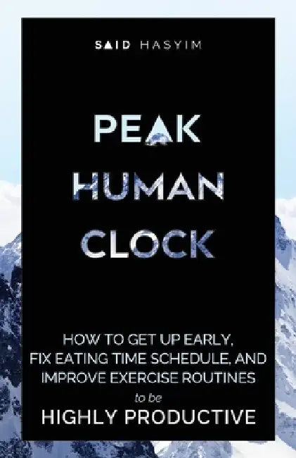 Peak Human Clock: How to Get up Early, Fix Eating Time Schedule, and Improve Exercise Routines to be Highly Productive by Said Hasyim