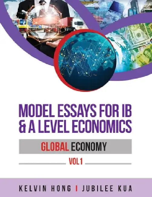 Model Essays for IB & A Level Economics: Global Economy Vol 1 by Kelvin Hong