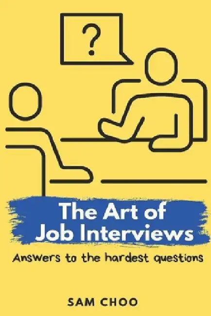 The Art of Job Interviews: Answers to the Hardest Questions by Sam Choo