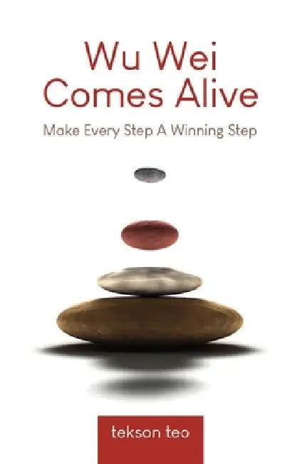 Wu Wei Comes Alive: Make Every Step A Winning Step by Tekson Teo