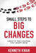Small Steps To Big Changes: Create the Change You Want Now: How to Lead Change, Shift Mindsets, and Achieve Lasting Results by Kenneth Kwan