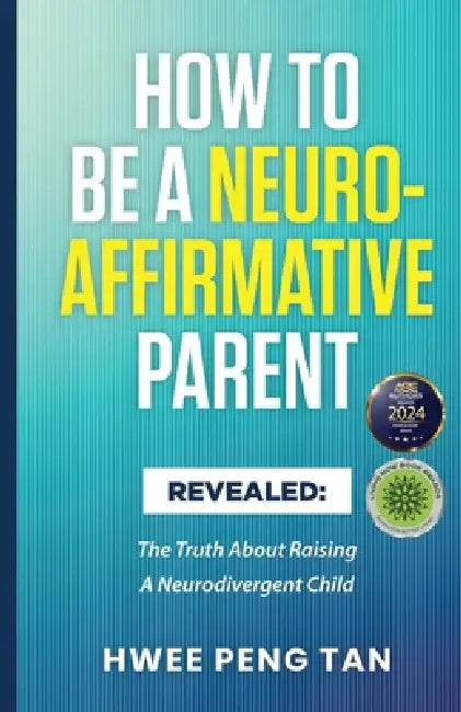 How To Be A Neuro-Affirmative Parent: The Truth About Raising A Neurodivergent Child by Hwee Peng Tan