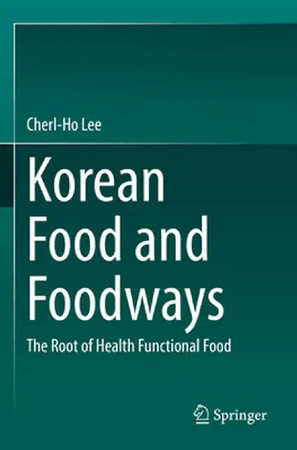 Korean Food and Foodways: The Root of Health Functional Food by Cherl-Ho Lee