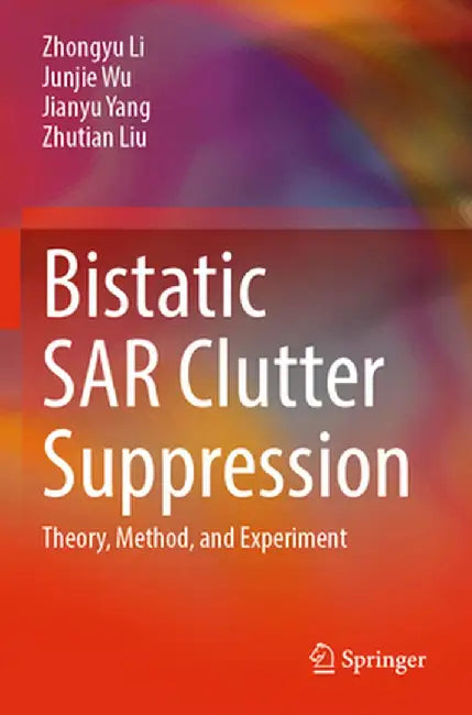 Bistatic Sar Clutter Suppression: Theory, Method, and Experiment by Zhongyu Li