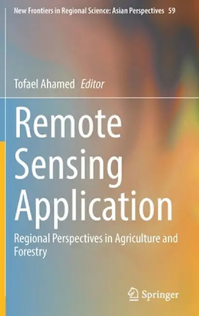 Remote Sensing Application: Regional Perspectives in Agriculture and Forestry by Tofael Ahamed