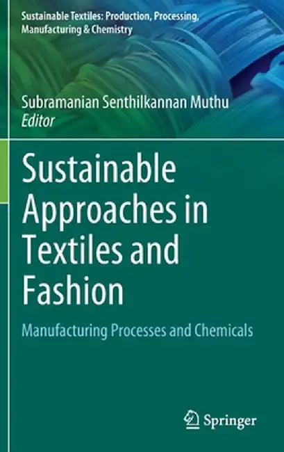Sustainable Approaches in Textiles and Fashion: Manufacturing Processes and Chemicals by Subramanian Senthilkannan Muthu