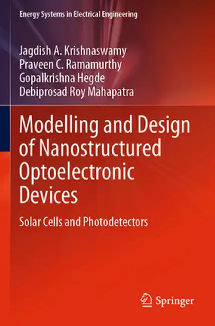 Modelling and Design of Nanostructured Optoelectronic Devices: Solar Cells and Photodetectors by Jagdish A. Krishnaswamy