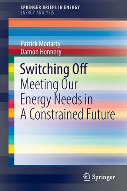Switching Off: Meeting Our Energy Needs in a Constrained Future by Patrick Moriarty