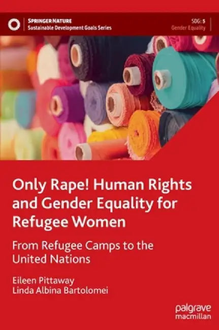 Only Rape! Human Rights and Gender Equality for Refugee Women: From Refugee Camps to the United Nations by Eileen Pittaway