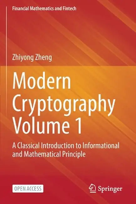 Modern Cryptography Volume 1: A Classical Introduction to Informational and Mathematical Principle by Zhiyong Zheng