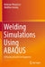 Welding Simulations Using Abaqus: A Practical Guide for Engineers by Bahman Meyghani