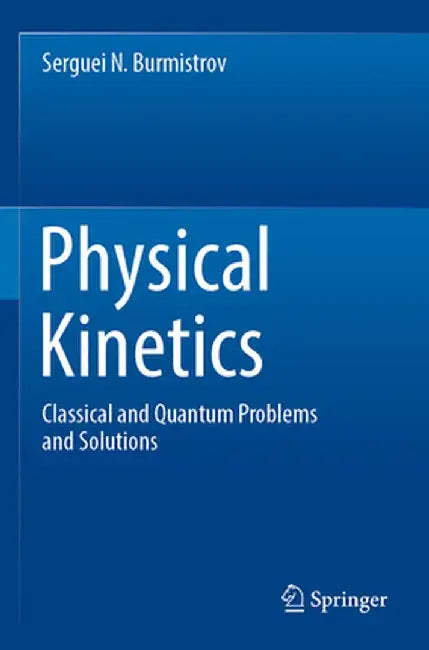 Physical Kinetics: Classical and Quantum Problems and Solutions by Serguei N. Burmistrov